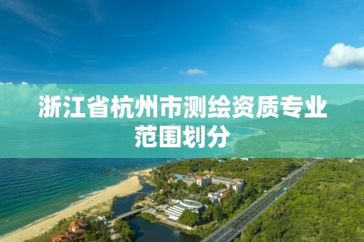 浙江省杭州市测绘资质专业范围划分