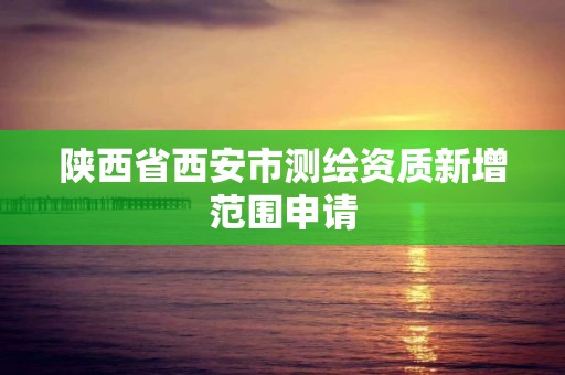 陕西省西安市测绘资质新增范围申请