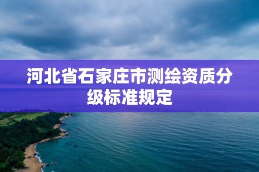 河北省石家庄市测绘资质分级标准规定