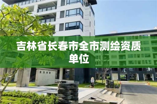 吉林省长春市全市测绘资质单位