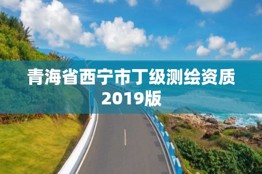 青海省西宁市丁级测绘资质2019版