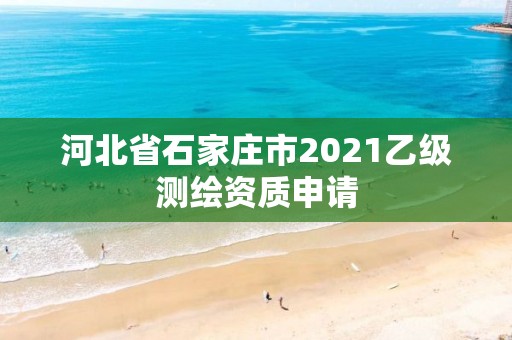 河北省石家庄市2021乙级测绘资质申请