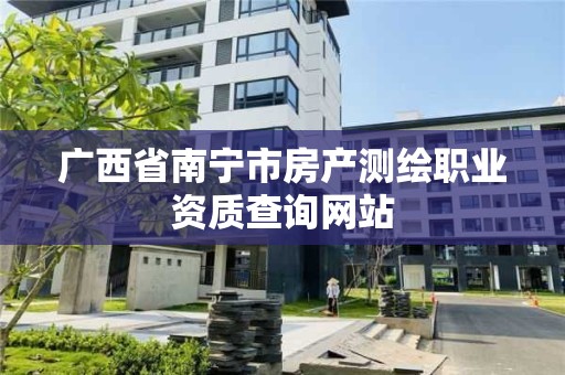 广西省南宁市房产测绘职业资质查询网站