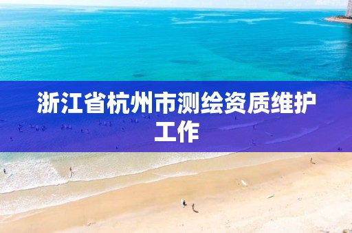 浙江省杭州市测绘资质维护工作