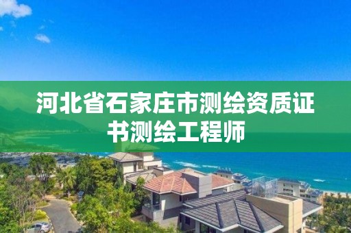 河北省石家庄市测绘资质证书测绘工程师