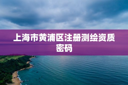 上海市黄浦区注册测绘资质密码