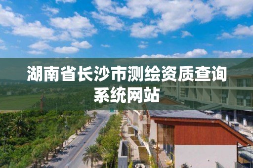 湖南省长沙市测绘资质查询系统网站