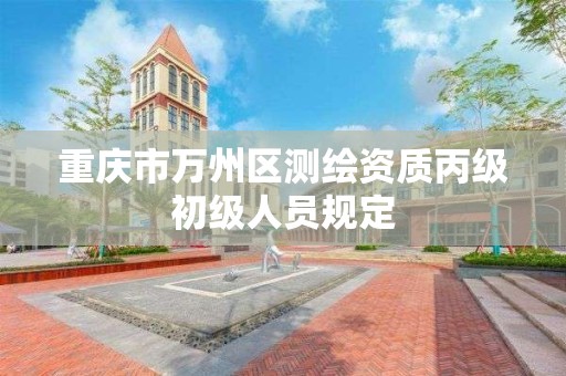 重庆市万州区测绘资质丙级初级人员规定