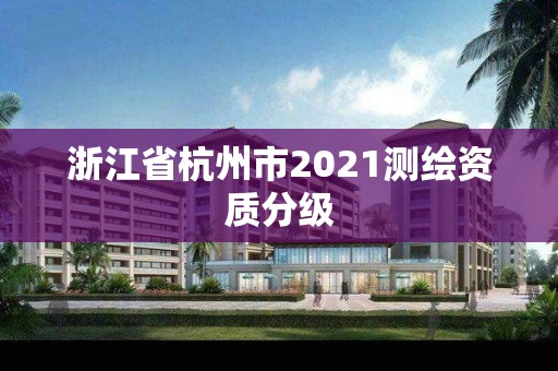 浙江省杭州市2021测绘资质分级