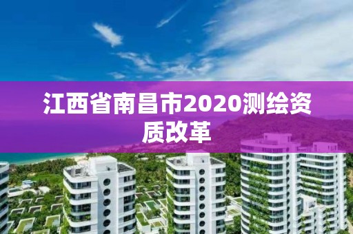 江西省南昌市2020测绘资质改革