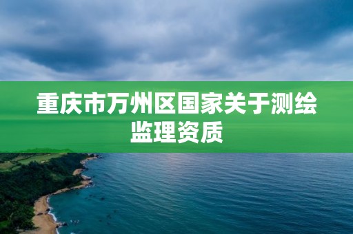 重庆市万州区国家关于测绘监理资质