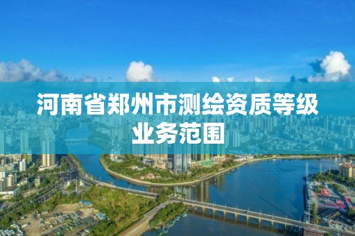 河南省郑州市测绘资质等级业务范围