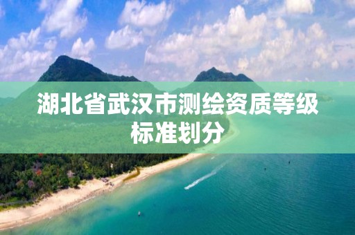 湖北省武汉市测绘资质等级标准划分