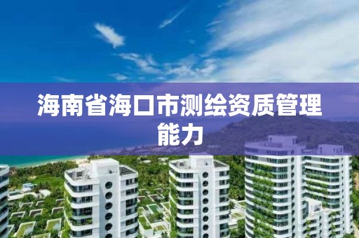 海南省海口市测绘资质管理能力