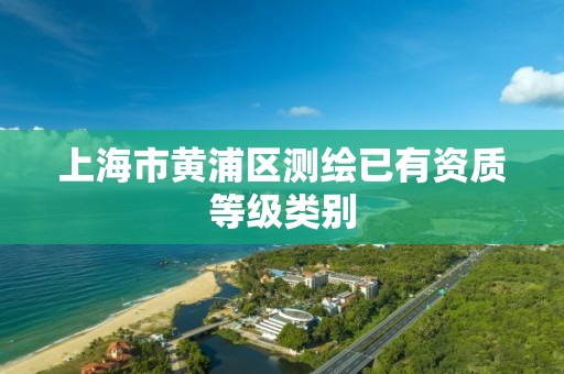 上海市黄浦区测绘已有资质等级类别