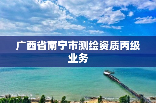 广西省南宁市测绘资质丙级业务