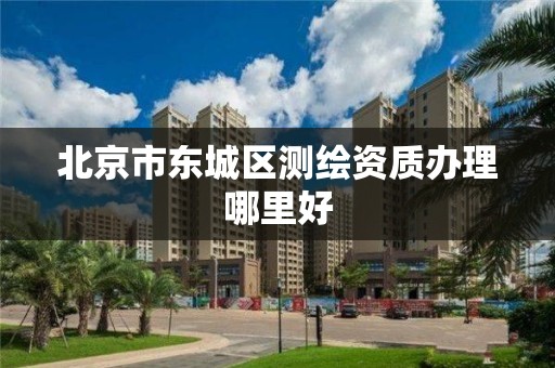 北京市东城区测绘资质办理哪里好