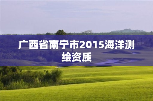 广西省南宁市2015海洋测绘资质