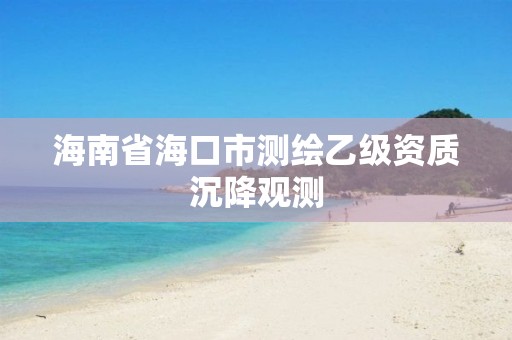 海南省海口市测绘乙级资质沉降观测