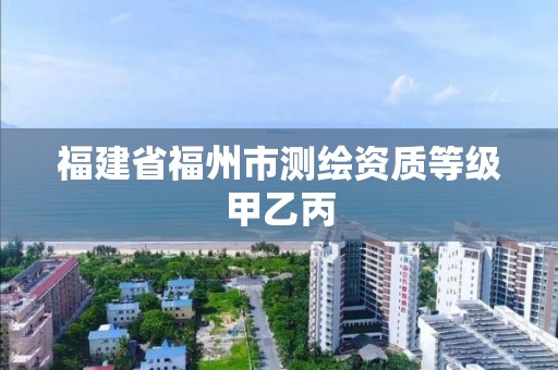 福建省福州市测绘资质等级甲乙丙