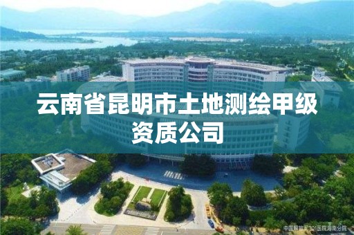 云南省昆明市土地测绘甲级资质公司