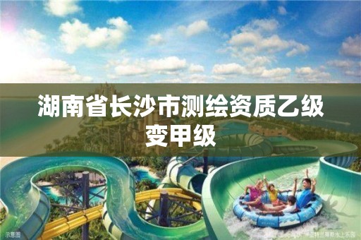 湖南省长沙市测绘资质乙级变甲级