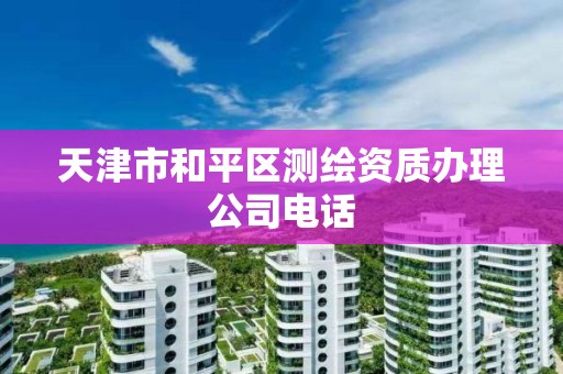 天津市和平区测绘资质办理公司电话