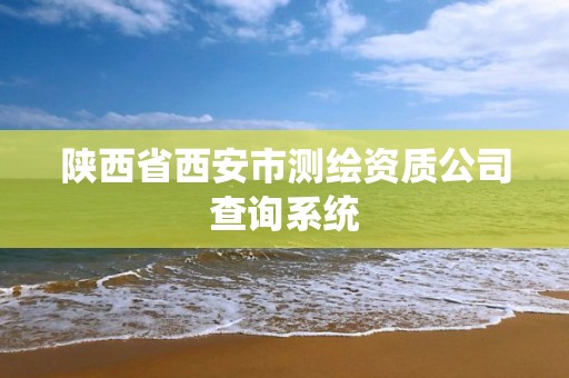 陕西省西安市测绘资质公司查询系统