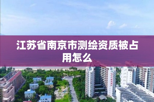 江苏省南京市测绘资质被占用怎么