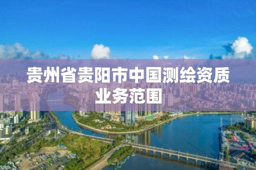 贵州省贵阳市中国测绘资质业务范围