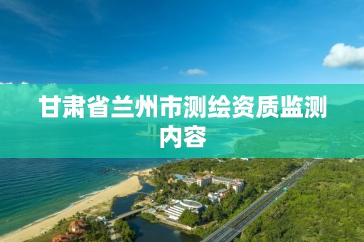 甘肃省兰州市测绘资质监测内容