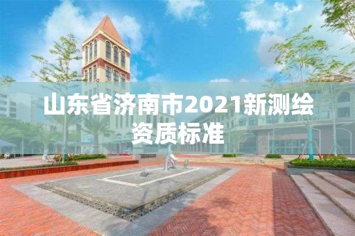 山东省济南市2021新测绘资质标准