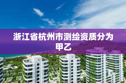 浙江省杭州市测绘资质分为甲乙