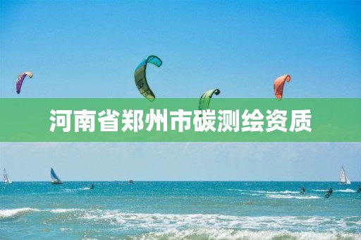 河南省郑州市碳测绘资质