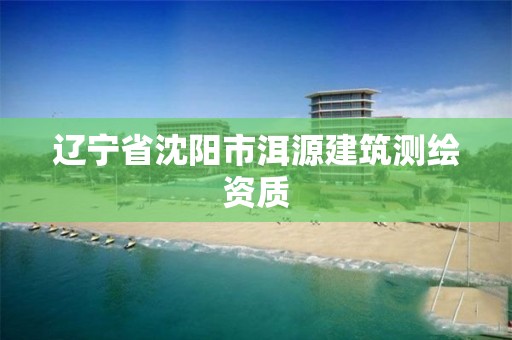 辽宁省沈阳市洱源建筑测绘资质