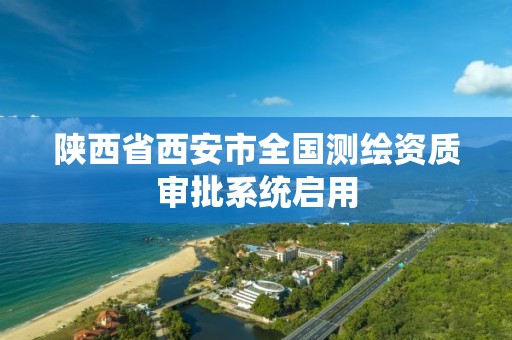 陕西省西安市全国测绘资质审批系统启用