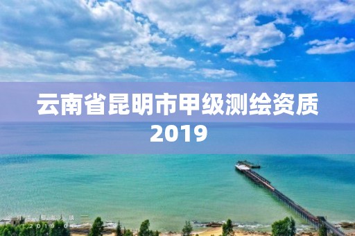 云南省昆明市甲级测绘资质2019