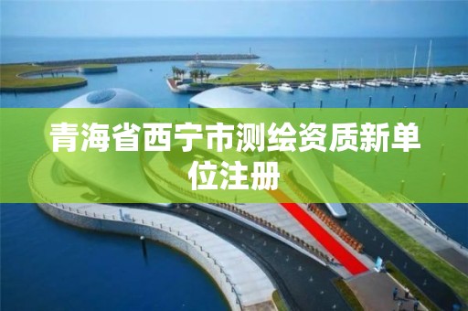 青海省西宁市测绘资质新单位注册