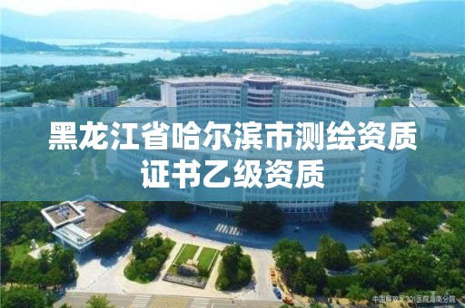 黑龙江省哈尔滨市测绘资质证书乙级资质