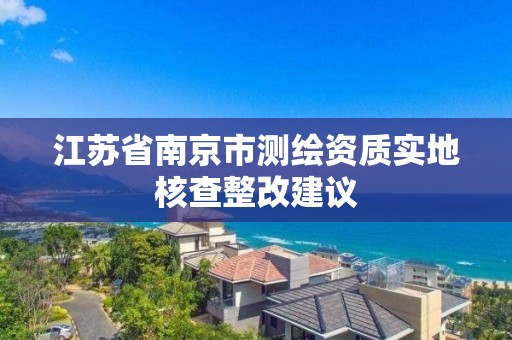 江苏省南京市测绘资质实地核查整改建议