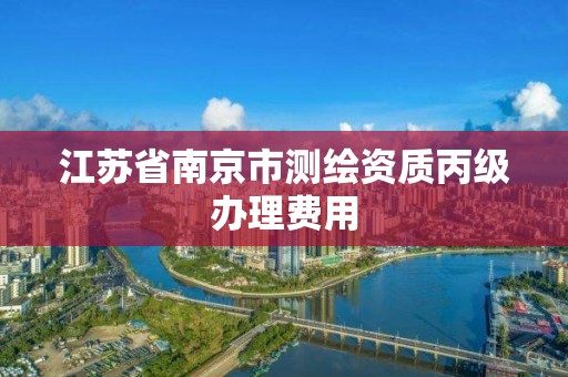 江苏省南京市测绘资质丙级办理费用