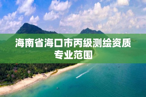 海南省海口市丙级测绘资质专业范围