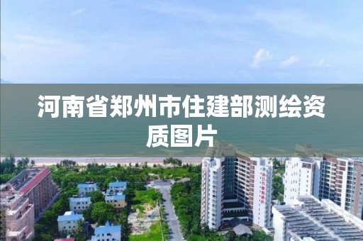 河南省郑州市住建部测绘资质图片