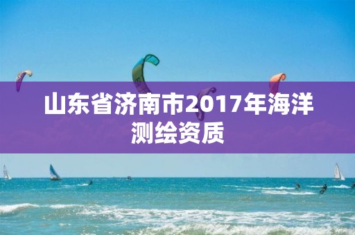 山东省济南市2017年海洋测绘资质