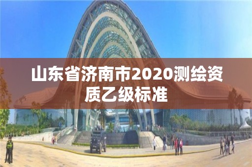 山东省济南市2020测绘资质乙级标准