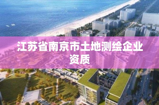 江苏省南京市土地测绘企业资质