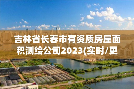 吉林省长春市有资质房屋面积测绘公司2023(实时/更新中)