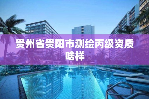 贵州省贵阳市测绘丙级资质啥样