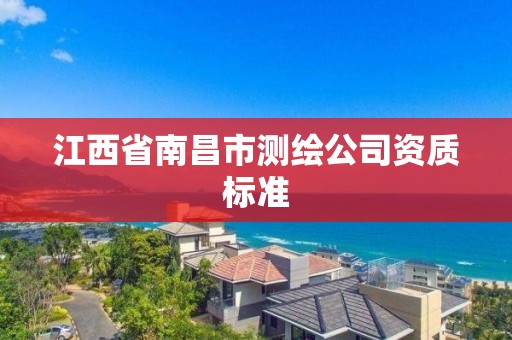 江西省南昌市测绘公司资质标准