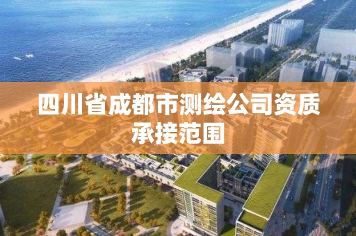 四川省成都市测绘公司资质承接范围